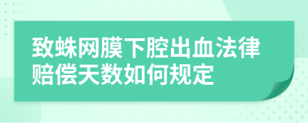 致蛛网膜下腔出血法律赔偿天数如何规定