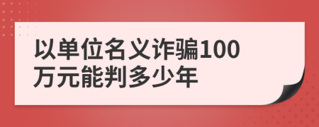 以单位名义诈骗100万元能判多少年