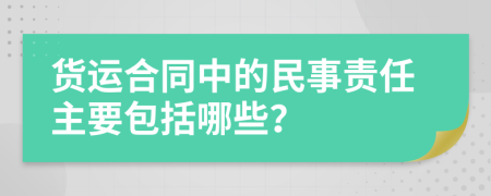 货运合同中的民事责任主要包括哪些？