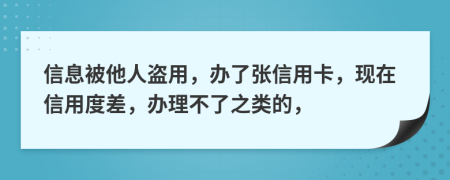 信息被他人盗用，办了张信用卡，现在信用度差，办理不了之类的，