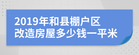 2019年和县棚户区改造房屋多少钱一平米