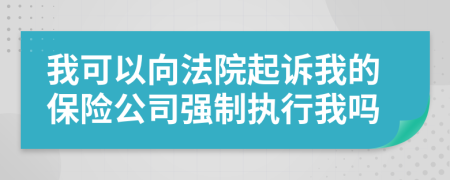 我可以向法院起诉我的保险公司强制执行我吗