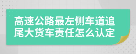 高速公路最左侧车道追尾大货车责任怎么认定