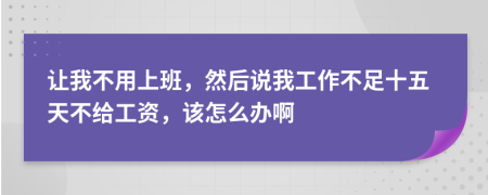 让我不用上班，然后说我工作不足十五天不给工资，该怎么办啊