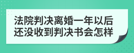 法院判决离婚一年以后还没收到判决书会怎样
