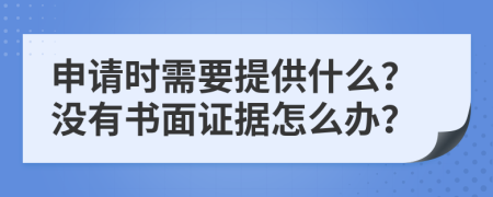 申请时需要提供什么？没有书面证据怎么办？