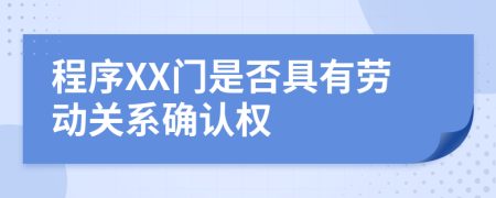 程序XX门是否具有劳动关系确认权