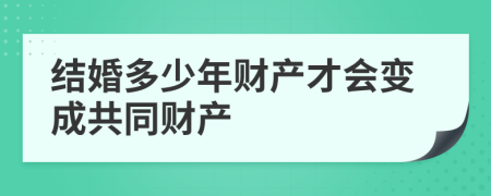 结婚多少年财产才会变成共同财产