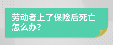 劳动者上了保险后死亡怎么办？