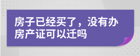 房子已经买了，没有办房产证可以迁吗