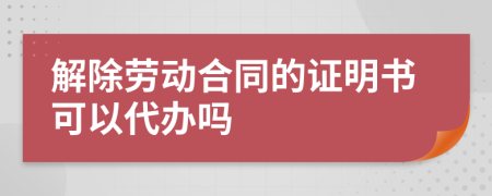解除劳动合同的证明书可以代办吗