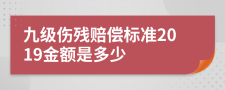 九级伤残赔偿标准2019金额是多少