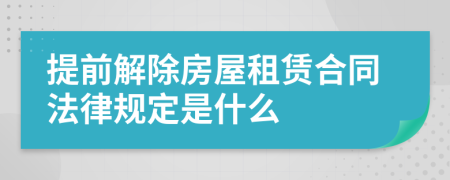 提前解除房屋租赁合同法律规定是什么