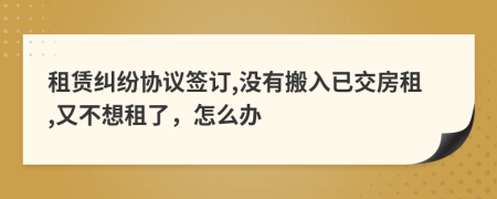 租赁纠纷协议签订,没有搬入已交房租,又不想租了，怎么办