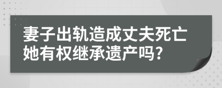 妻子出轨造成丈夫死亡她有权继承遗产吗?