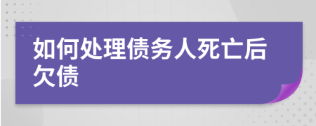 如何处理债务人死亡后欠债