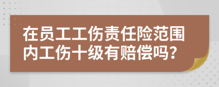 在员工工伤责任险范围内工伤十级有赔偿吗？