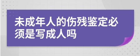 未成年人的伤残鉴定必须是写成人吗