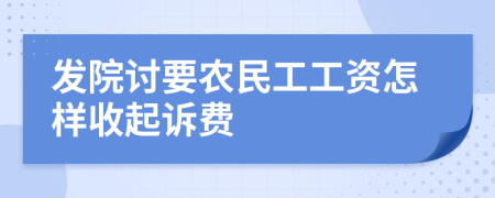 发院讨要农民工工资怎样收起诉费