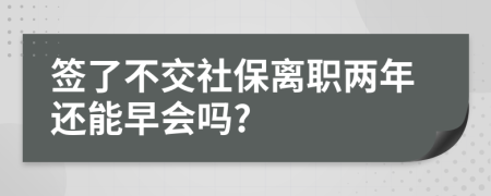 签了不交社保离职两年还能早会吗?