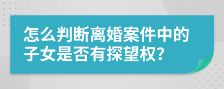 怎么判断离婚案件中的子女是否有探望权？