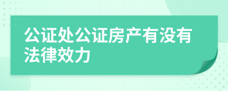 公证处公证房产有没有法律效力