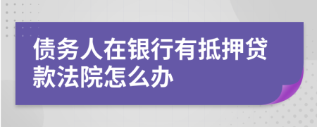 债务人在银行有抵押贷款法院怎么办