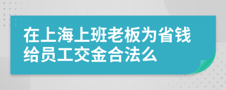 在上海上班老板为省钱给员工交金合法么