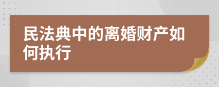 民法典中的离婚财产如何执行