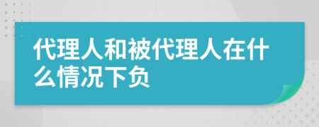 代理人和被代理人在什么情况下负