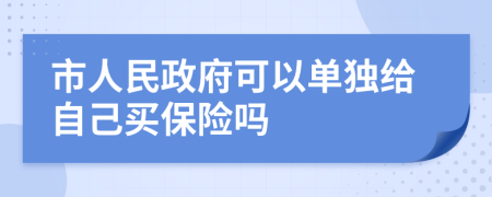 市人民政府可以单独给自己买保险吗