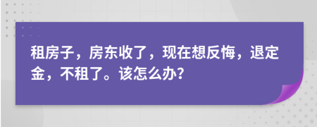 租房子，房东收了，现在想反悔，退定金，不租了。该怎么办？