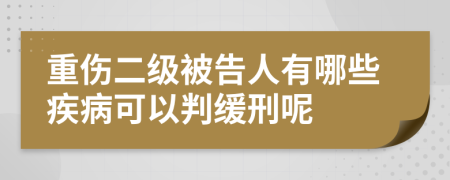 重伤二级被告人有哪些疾病可以判缓刑呢