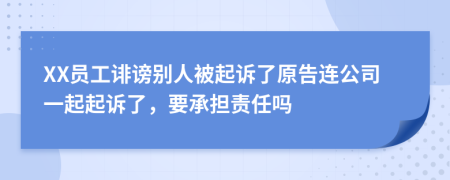 XX员工诽谤别人被起诉了原告连公司一起起诉了，要承担责任吗