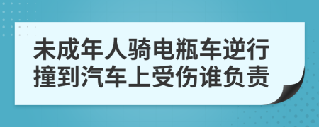 未成年人骑电瓶车逆行撞到汽车上受伤谁负责