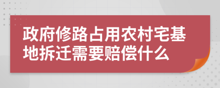 政府修路占用农村宅基地拆迁需要赔偿什么