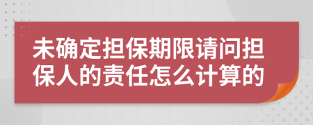 未确定担保期限请问担保人的责任怎么计算的