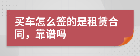 买车怎么签的是租赁合同，靠谱吗