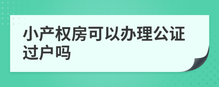 小产权房可以办理公证过户吗