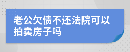 老公欠债不还法院可以拍卖房子吗