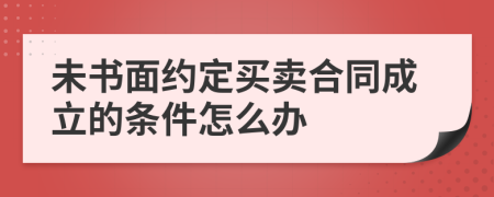 未书面约定买卖合同成立的条件怎么办