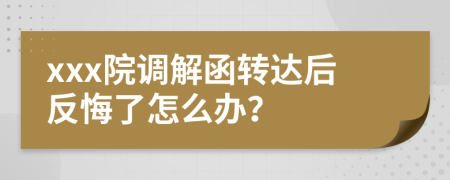 xxx院调解函转达后反悔了怎么办？