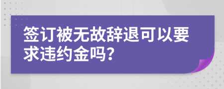 签订被无故辞退可以要求违约金吗？