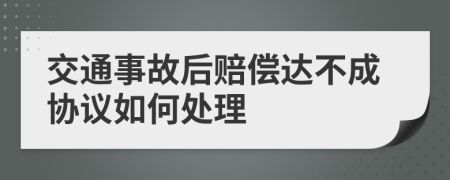 交通事故后赔偿达不成协议如何处理