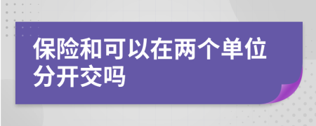 保险和可以在两个单位分开交吗