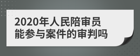 2020年人民陪审员能参与案件的审判吗