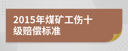 2015年煤矿工伤十级赔偿标准