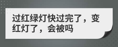 过红绿灯快过完了，变红灯了，会被吗