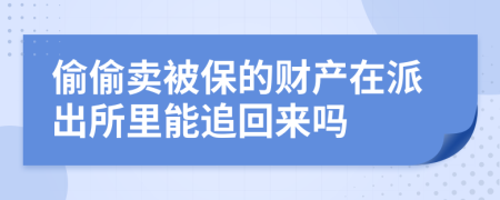 偷偷卖被保的财产在派出所里能追回来吗