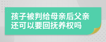 孩子被判给母亲后父亲还可以要回抚养权吗